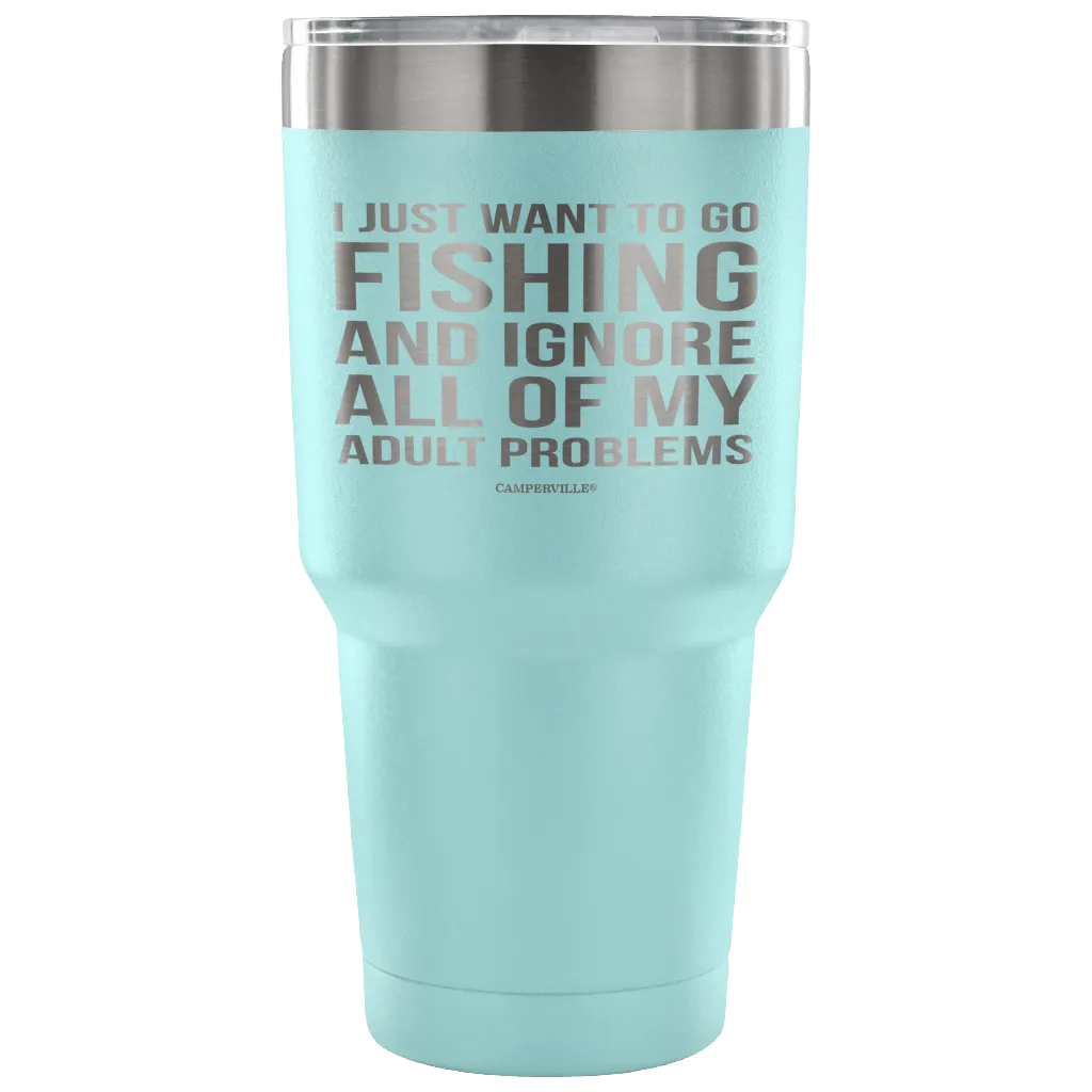 "I Just Want To Go Fishing And Ignore All Of My Adult Problems" - Stainless Steel Tumbler
