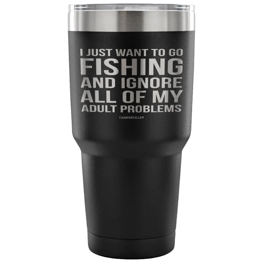 "I Just Want To Go Fishing And Ignore All Of My Adult Problems" - Stainless Steel Tumbler