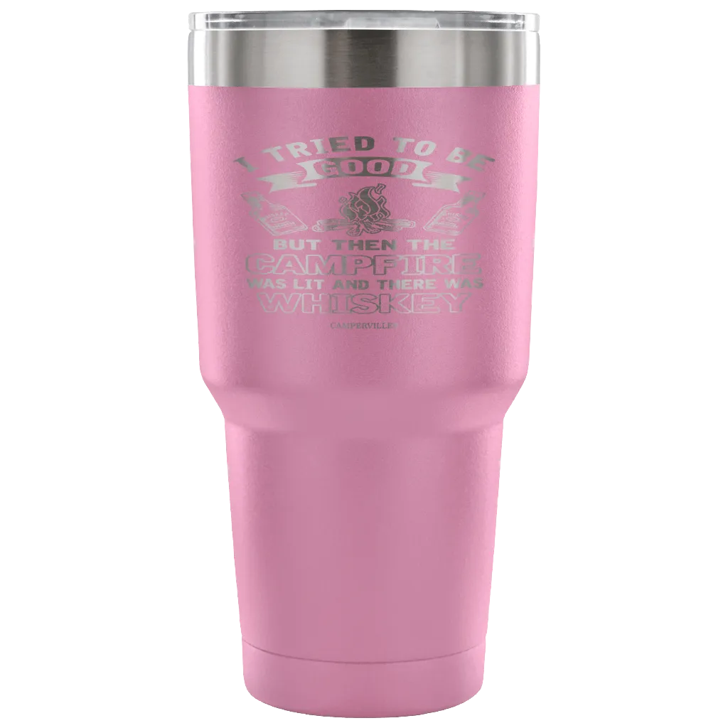 "I Tried To Be Good, But Then The Campfire Was Lit And There Was Whiskey" - Stainless Steel Tumbler